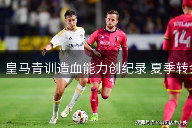 皇马青训造血能力创纪录 夏季转会收入剑指2.2亿欧元